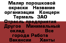 Маляр порошковой окраски › Название организации ­ Концерн Термаль, ЗАО › Отрасль предприятия ­ Другое › Минимальный оклад ­ 20 000 - Все города Работа » Вакансии   . Ханты-Мансийский,Нефтеюганск г.